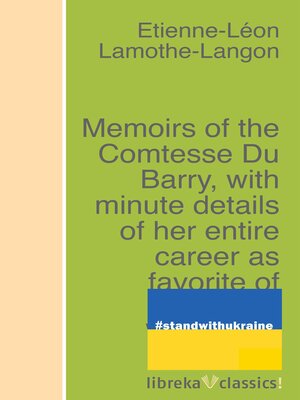cover image of Memoirs of the Comtesse Du Barry, with minute details of her entire career as favorite of Louis XV. Written by herself